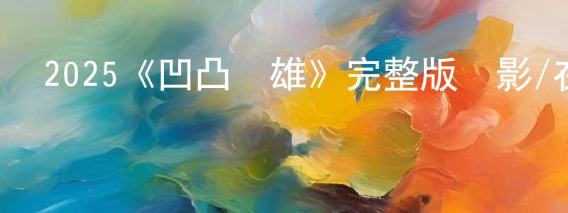 戴大成發布2025《凹凸雙雄》完整版電影/在線觀看/百度云-美劇天堂